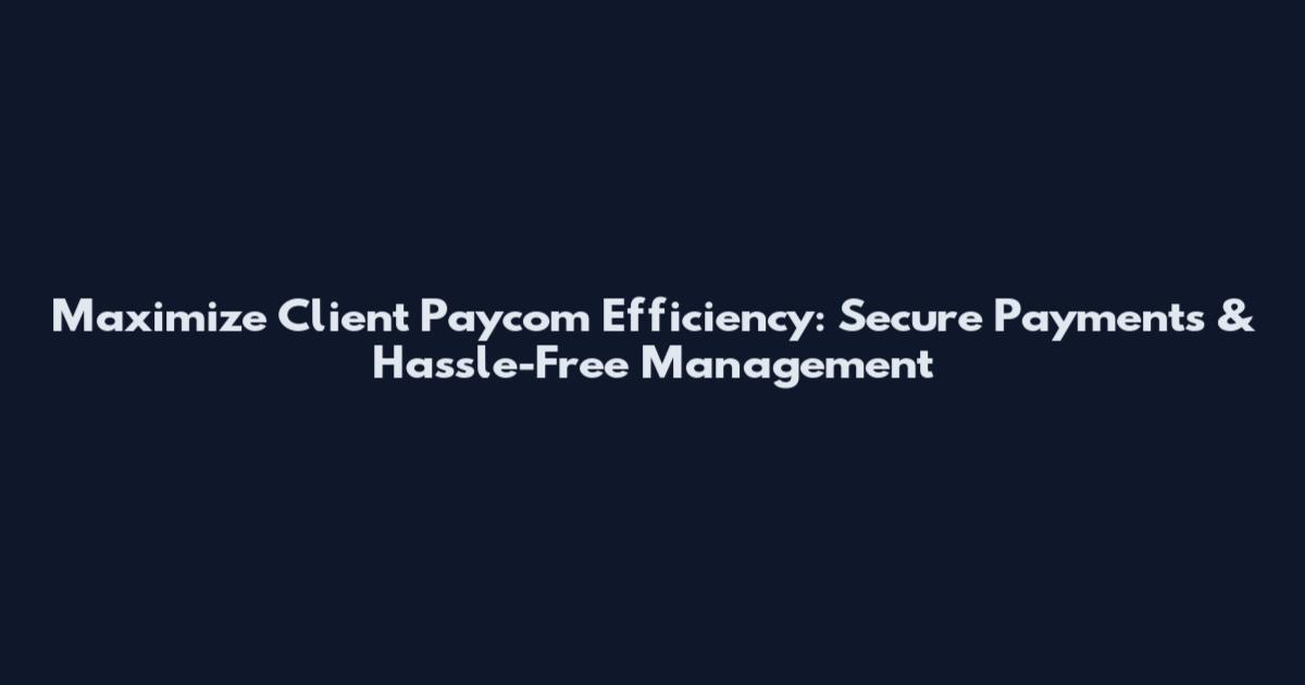 Maximize Client Paycom Efficiency: Secure Payments & Hassle-Free Management