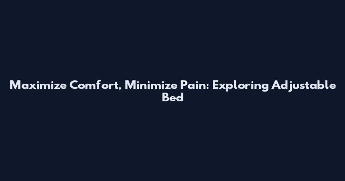 Maximize Comfort, Minimize Pain: Exploring Adjustable Bed