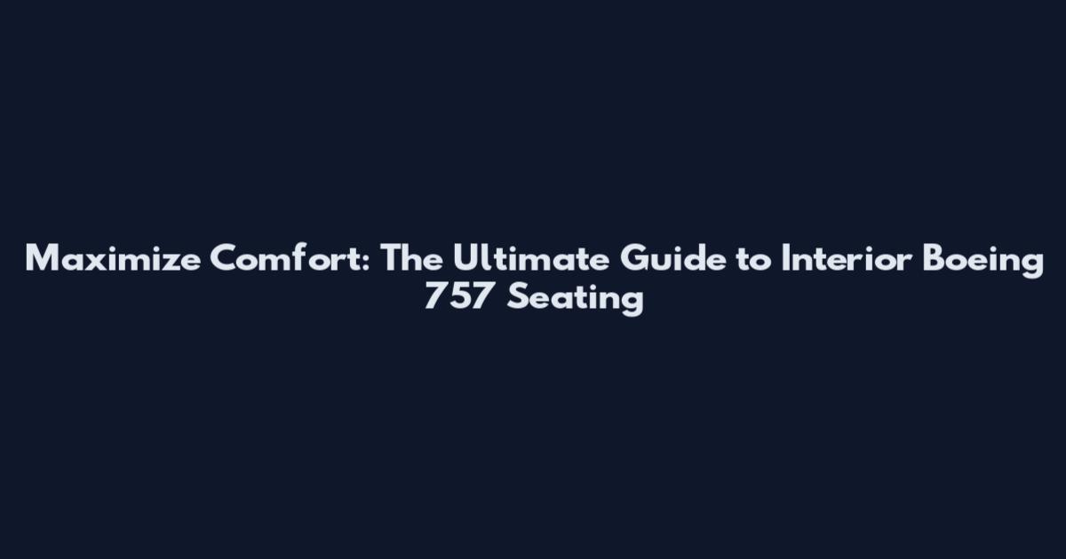 Maximize Comfort: The Ultimate Guide to Interior Boeing 757 Seating