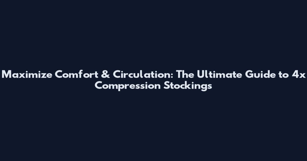 Maximize Comfort & Circulation: The Ultimate Guide to 4x Compression Stockings