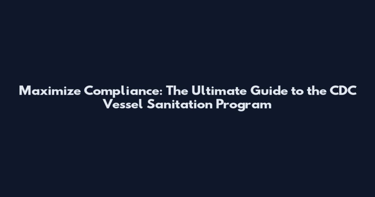 Maximize Compliance: The Ultimate Guide to the CDC Vessel Sanitation Program