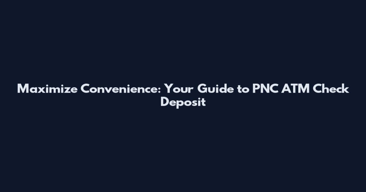 Maximize Convenience: Your Guide to PNC ATM Check Deposit