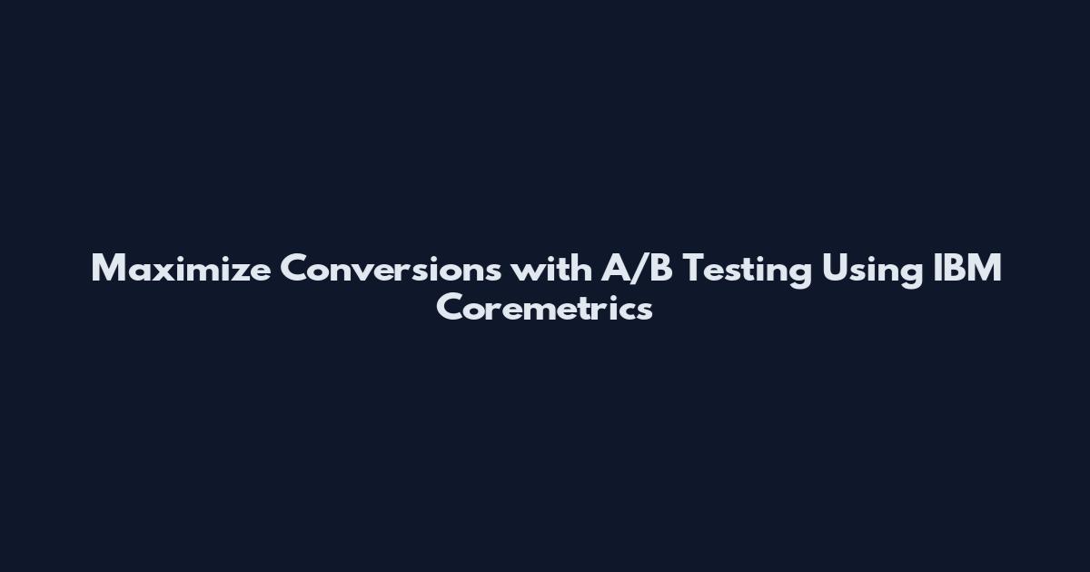 Maximize Conversions with A/B Testing Using IBM Coremetrics