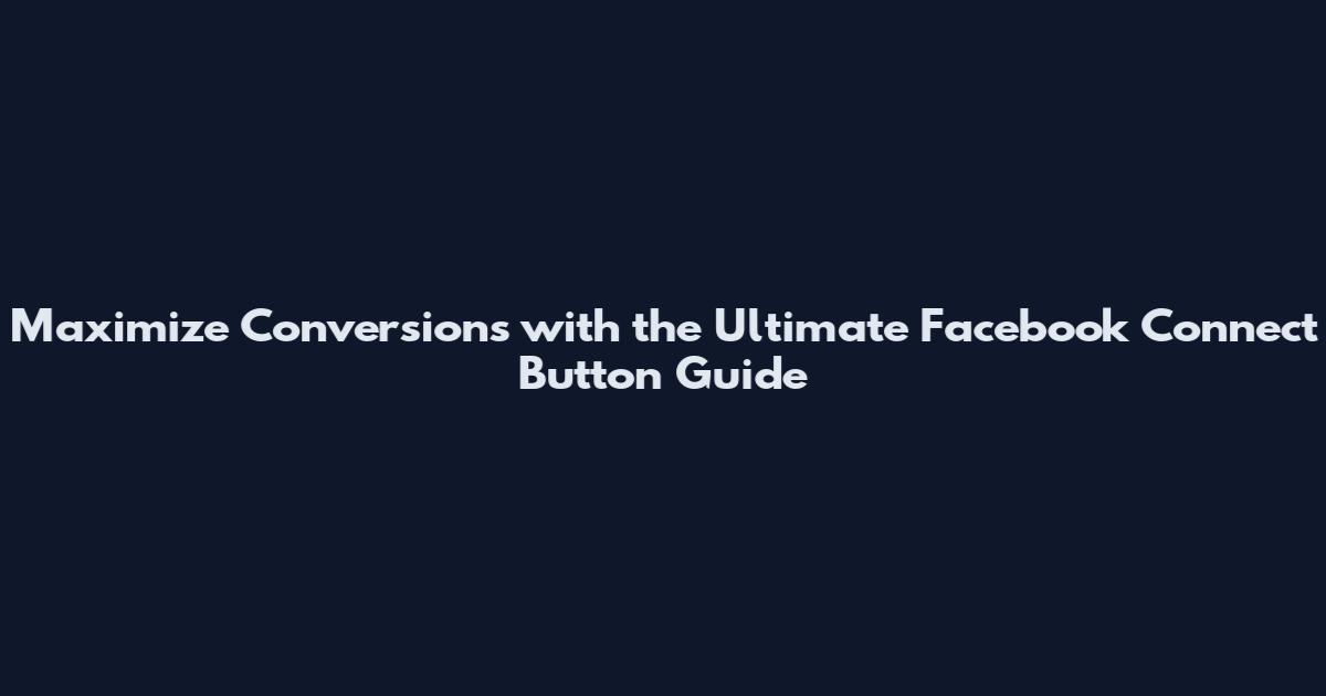 Maximize Conversions with the Ultimate Facebook Connect Button Guide