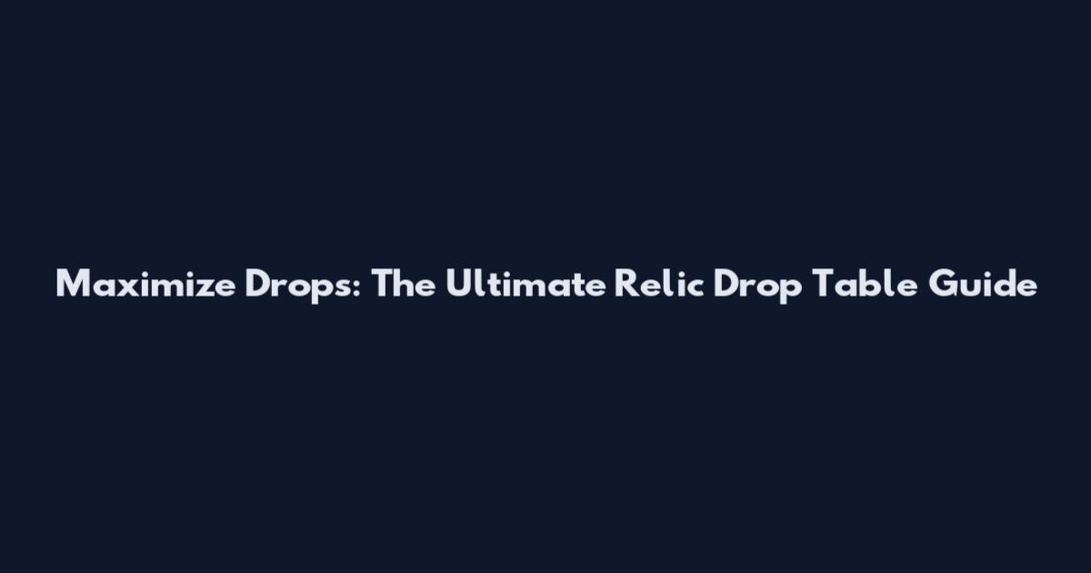 Maximize Drops: The Ultimate Relic Drop Table Guide