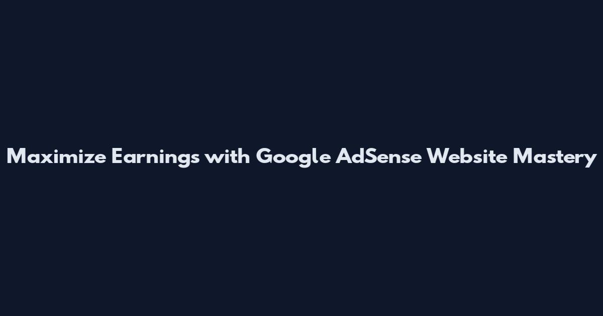 Maximize Earnings with Google AdSense Website Mastery