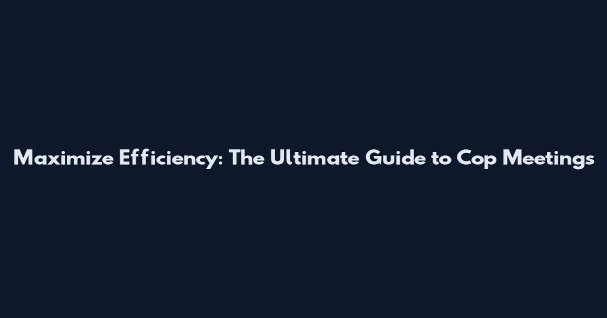 Maximize Efficiency: The Ultimate Guide to Cop Meetings