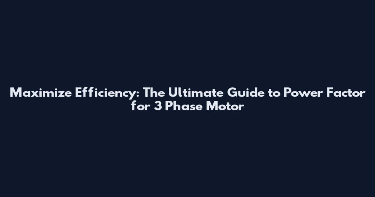 Maximize Efficiency: The Ultimate Guide to Power Factor for 3 Phase Motor