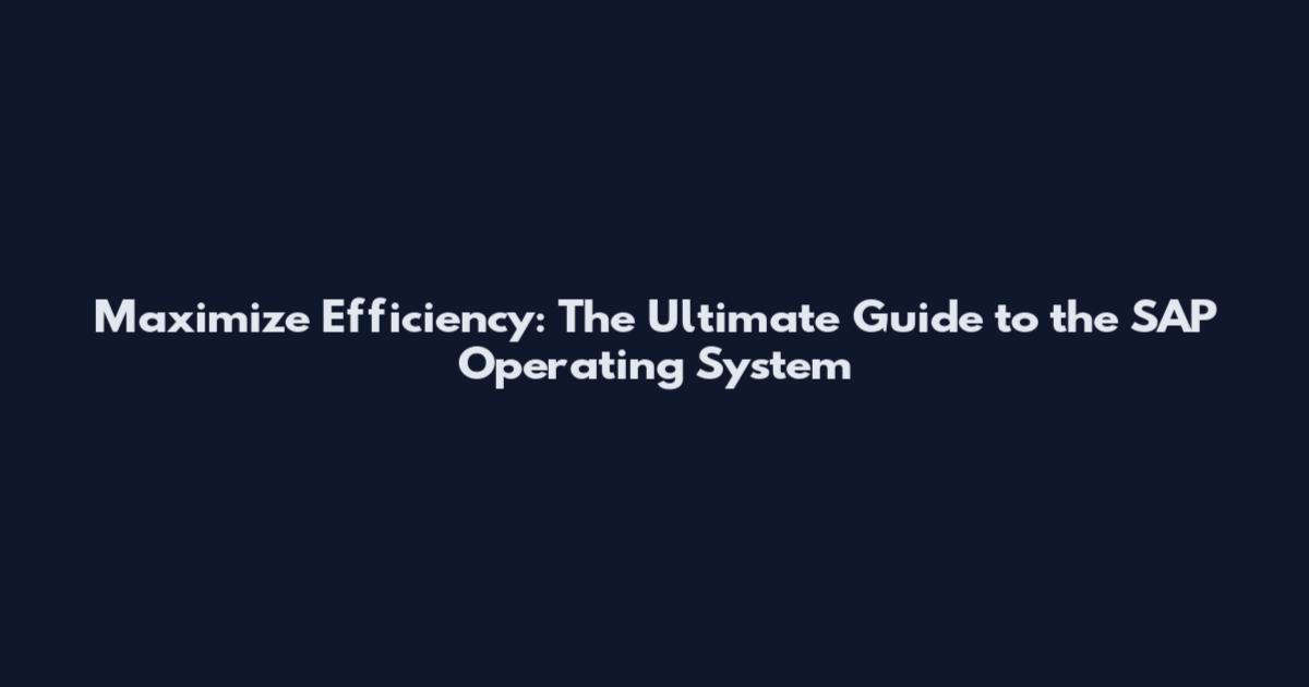 Maximize Efficiency: The Ultimate Guide to the SAP Operating System