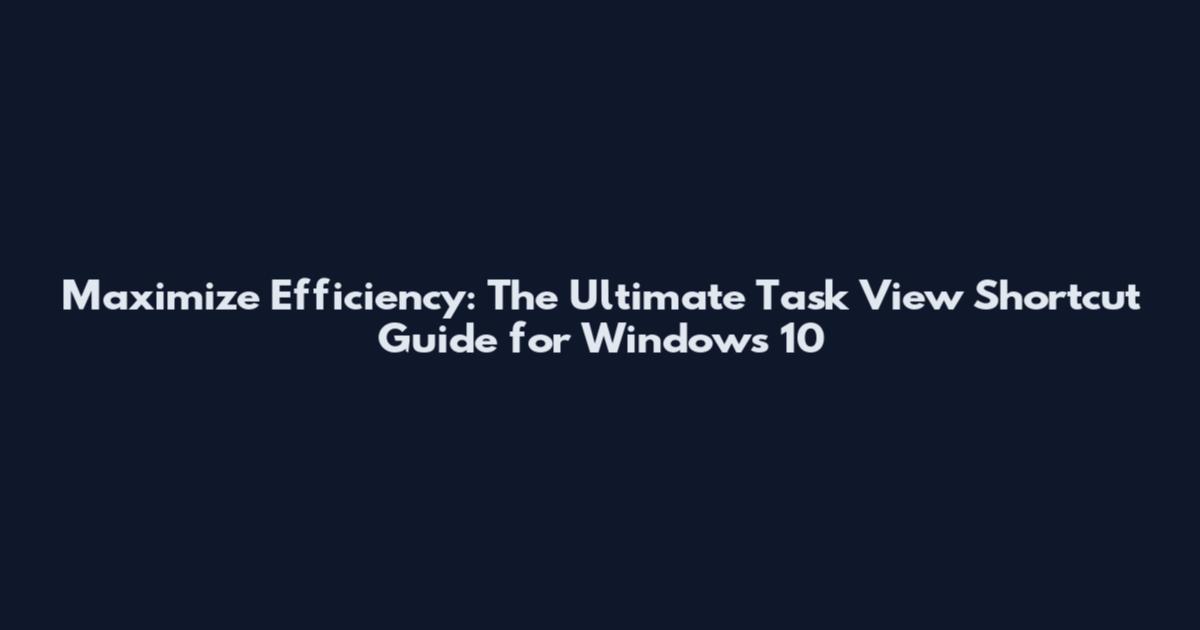 Maximize Efficiency: The Ultimate Task View Shortcut Guide for Windows 10