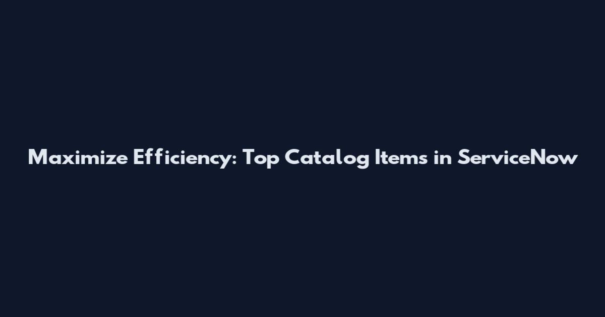 Maximize Efficiency: Top Catalog Items in ServiceNow