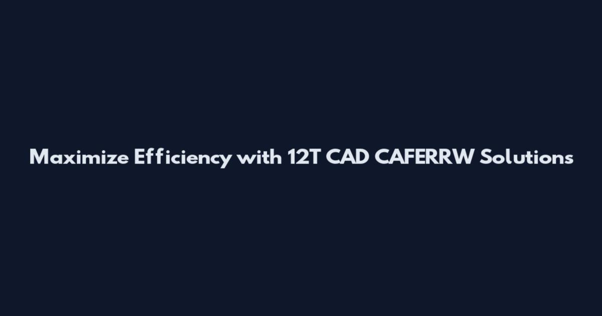 Maximize Efficiency with 12T CAD CAFERRW Solutions
