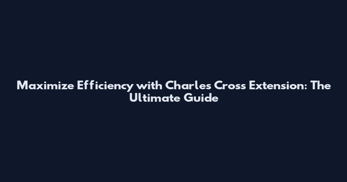 Maximize Efficiency with Charles Cross Extension: The Ultimate Guide