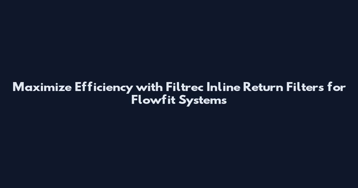 Maximize Efficiency with Filtrec Inline Return Filters for Flowfit Systems