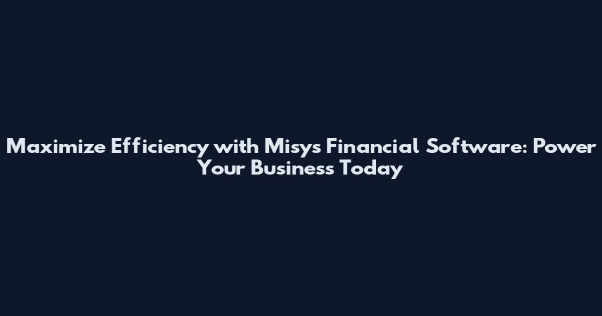 Maximize Efficiency with Misys Financial Software: Power Your Business Today