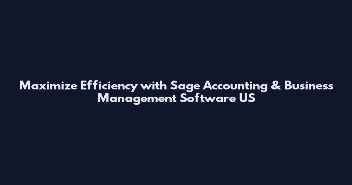 Maximize Efficiency with Sage Accounting & Business Management Software US