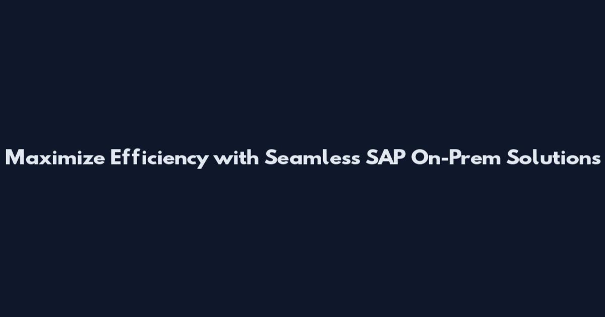 Maximize Efficiency with Seamless SAP On-Prem Solutions