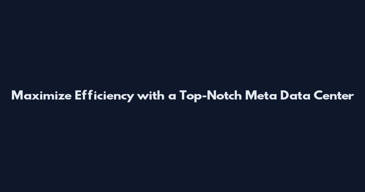 Maximize Efficiency with a Top-Notch Meta Data Center