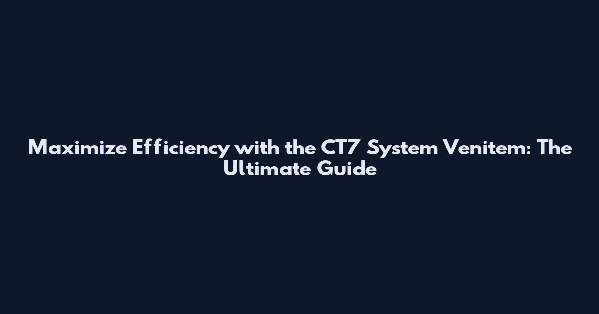 Maximize Efficiency with the CT7 System Venitem: The Ultimate Guide