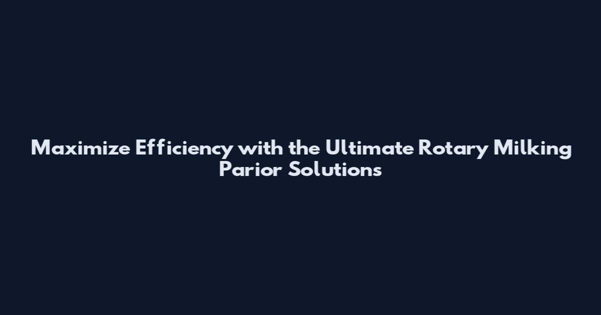 Maximize Efficiency with the Ultimate Rotary Milking Parior Solutions