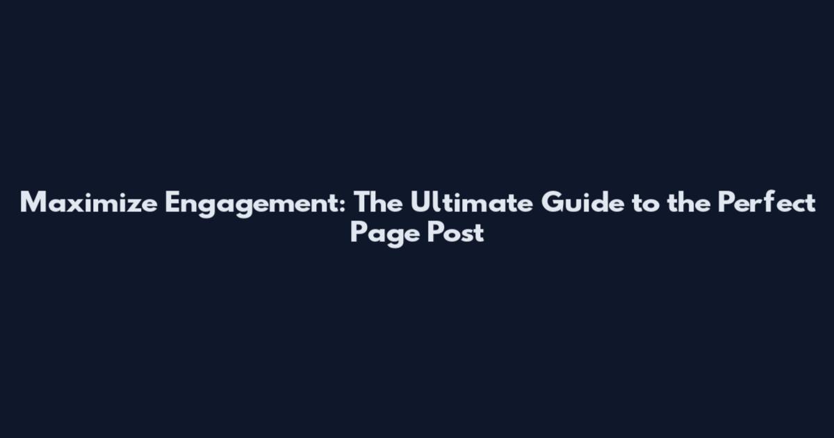 Maximize Engagement: The Ultimate Guide to the Perfect Page Post