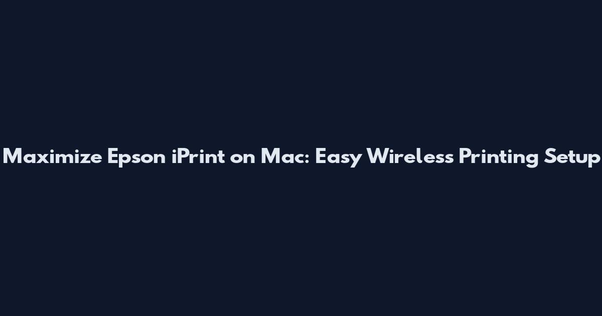 Maximize Epson iPrint on Mac: Easy Wireless Printing Setup