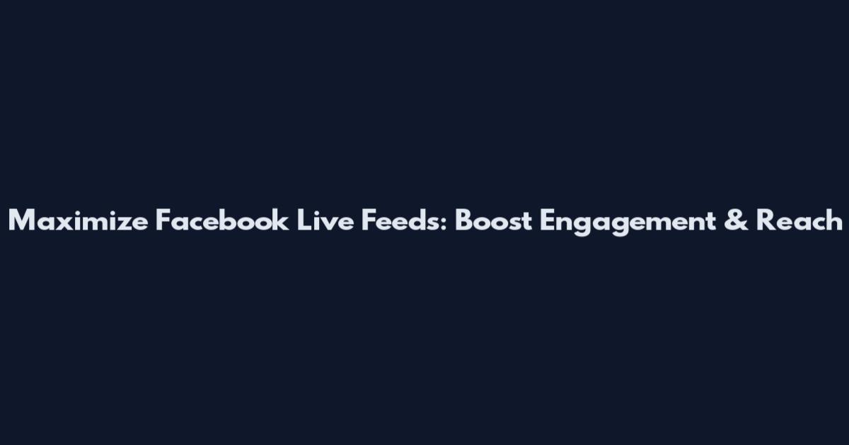 Maximize Facebook Live Feeds: Boost Engagement & Reach