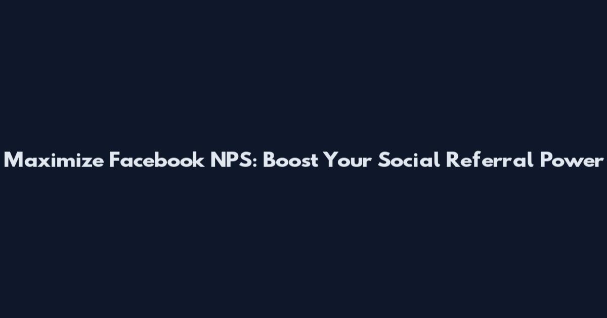 Maximize Facebook NPS: Boost Your Social Referral Power