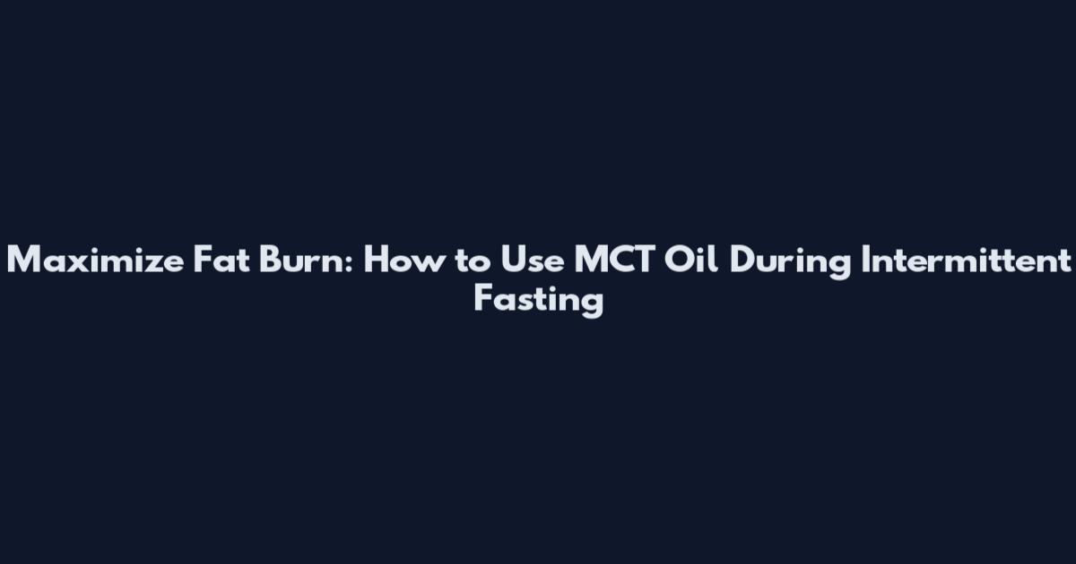 Maximize Fat Burn: How to Use MCT Oil During Intermittent Fasting