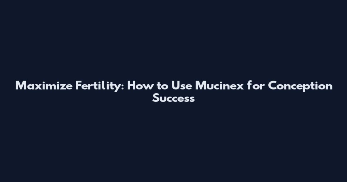 Maximize Fertility: How to Use Mucinex for Conception Success