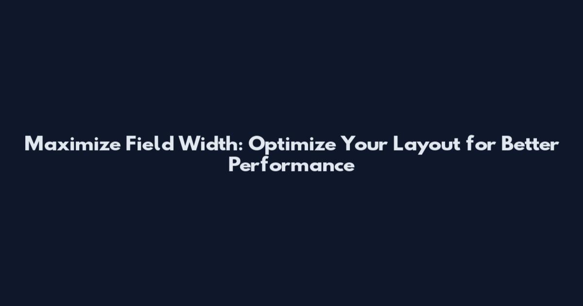 Maximize Field Width: Optimize Your Layout for Better Performance