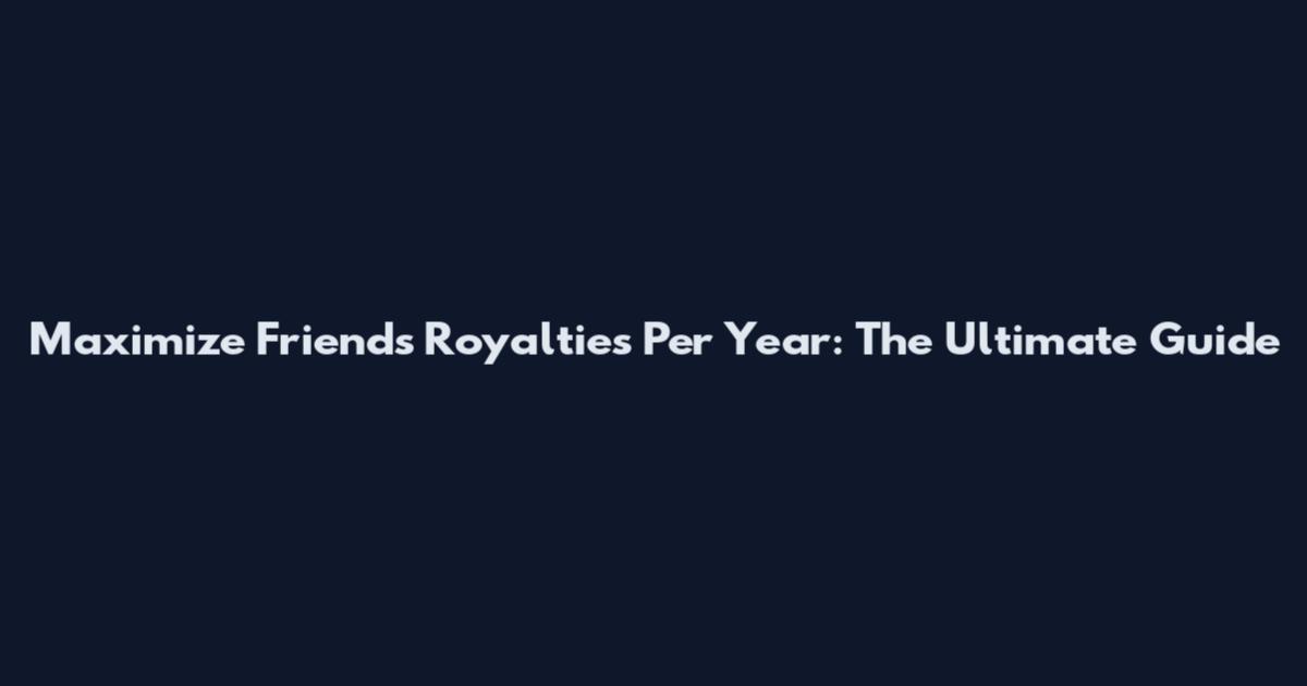 Maximize Friends Royalties Per Year: The Ultimate Guide