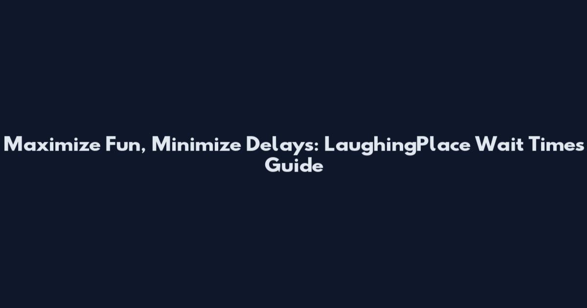 Maximize Fun, Minimize Delays: LaughingPlace Wait Times Guide