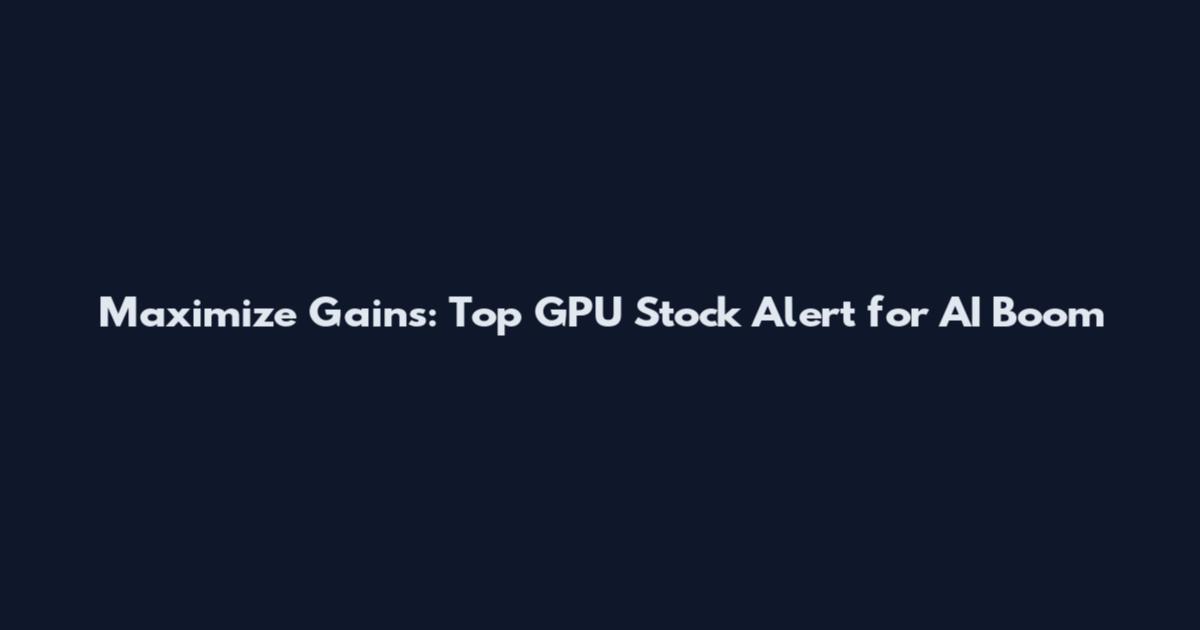 Maximize Gains: Top GPU Stock Alert for AI Boom