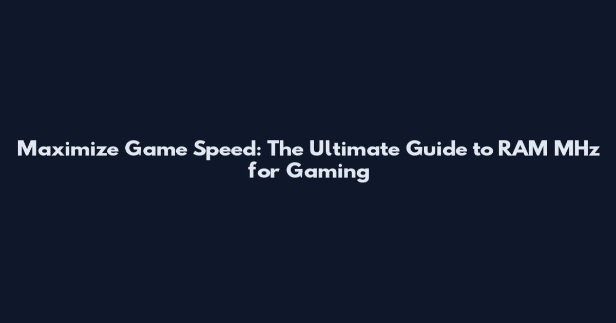 Maximize Game Speed: The Ultimate Guide to RAM MHz for Gaming