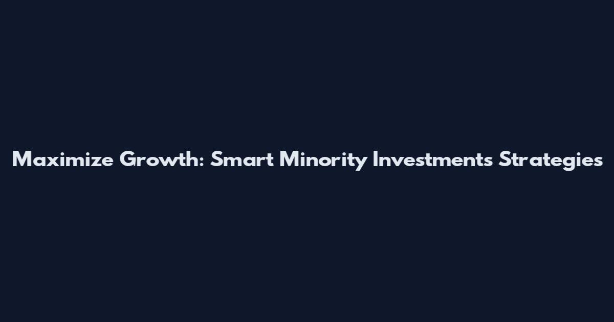 Maximize Growth: Smart Minority Investments Strategies