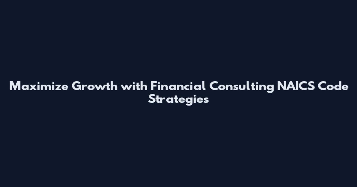 Maximize Growth with Financial Consulting NAICS Code Strategies
