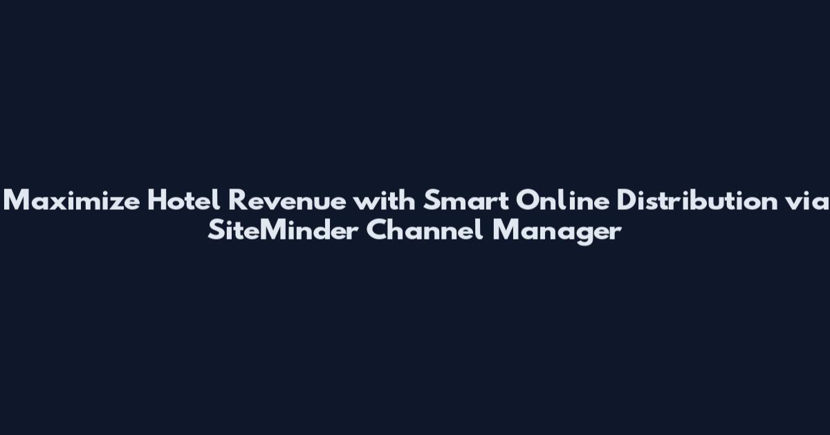 Maximize Hotel Revenue with Smart Online Distribution via SiteMinder Channel Manager