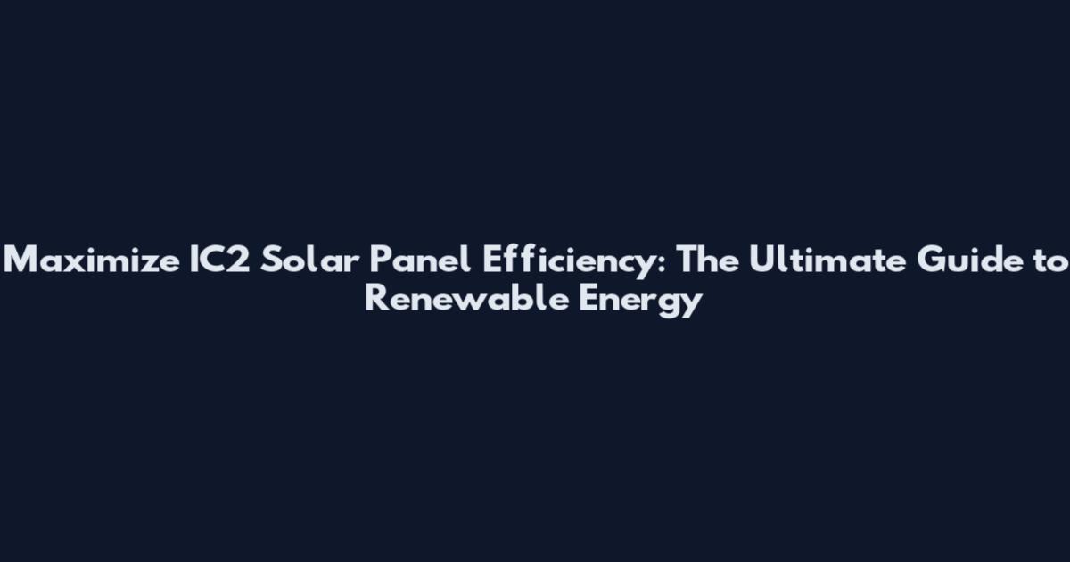 Maximize IC2 Solar Panel Efficiency: The Ultimate Guide to Renewable Energy