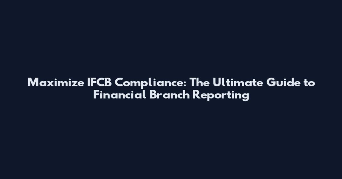 Maximize IFCB Compliance: The Ultimate Guide to Financial Branch Reporting
