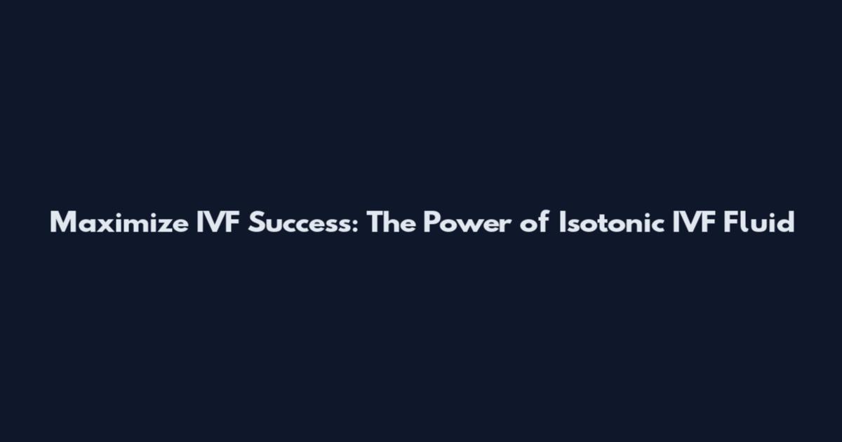 Maximize IVF Success: The Power of Isotonic IVF Fluid