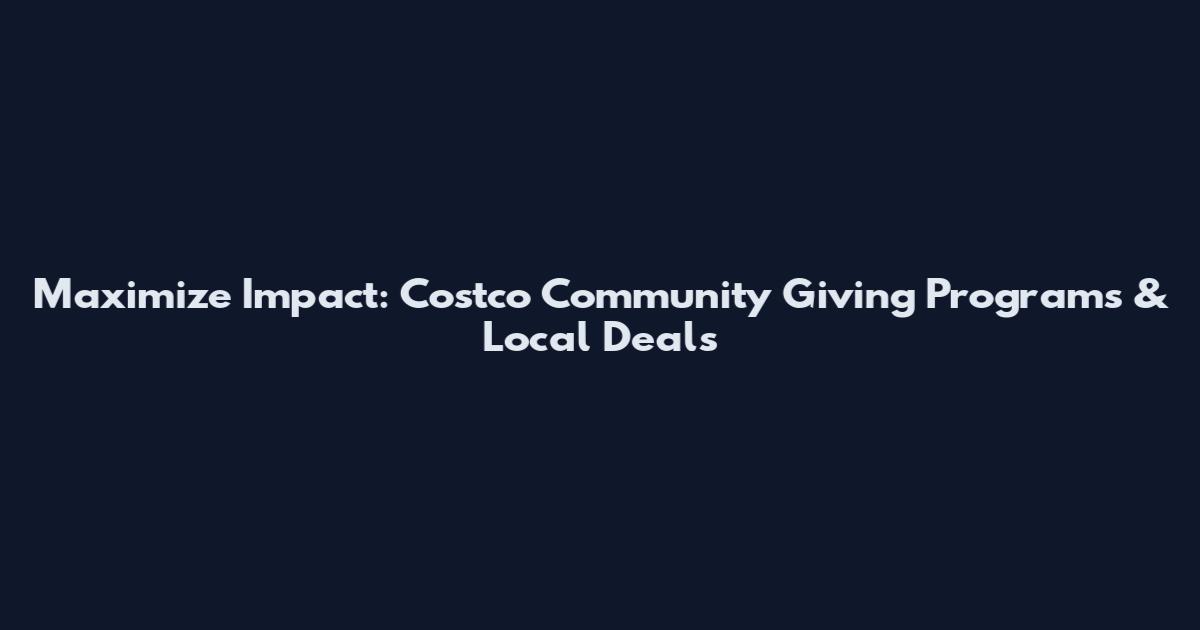 Maximize Impact: Costco Community Giving Programs & Local Deals
