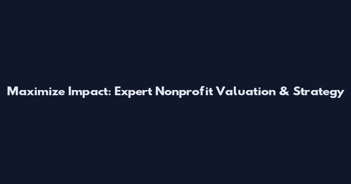 Maximize Impact: Expert Nonprofit Valuation & Strategy