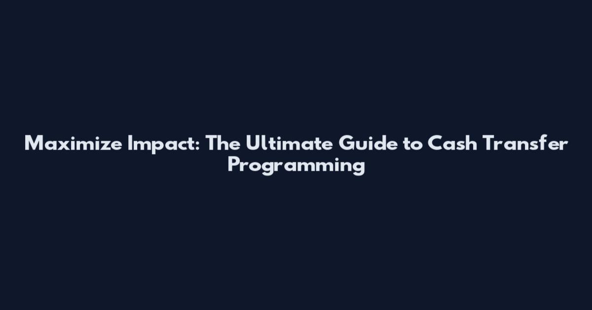 Maximize Impact: The Ultimate Guide to Cash Transfer Programming