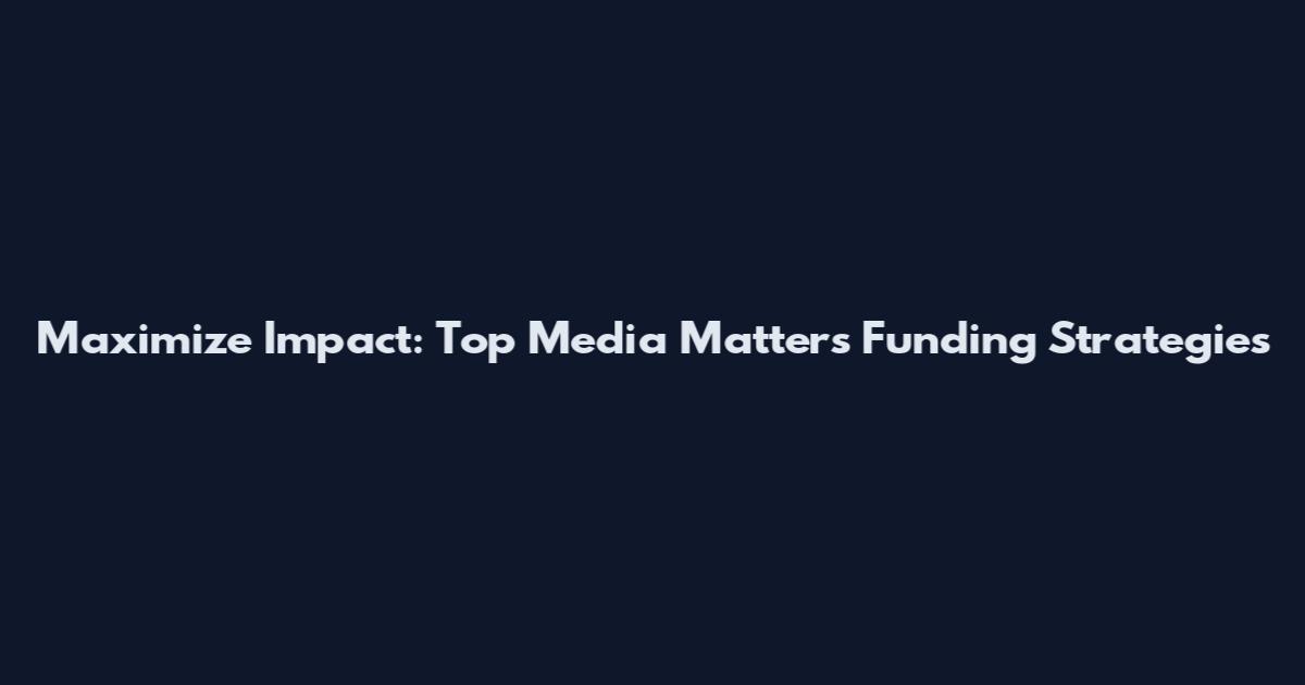 Maximize Impact: Top Media Matters Funding Strategies