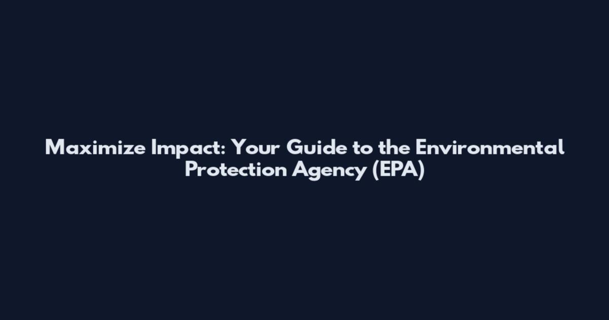 Maximize Impact: Your Guide to the Environmental Protection Agency (EPA)