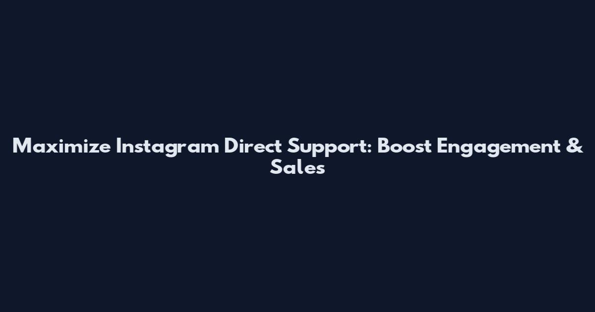 Maximize Instagram Direct Support: Boost Engagement & Sales