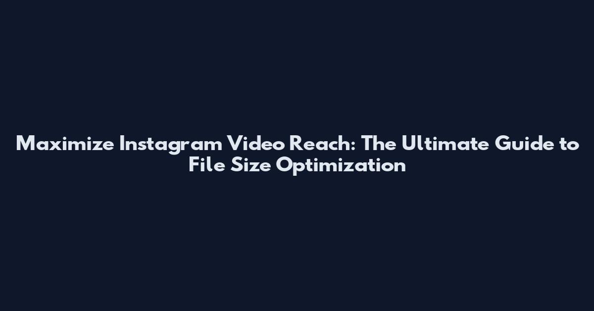Maximize Instagram Video Reach: The Ultimate Guide to File Size Optimization