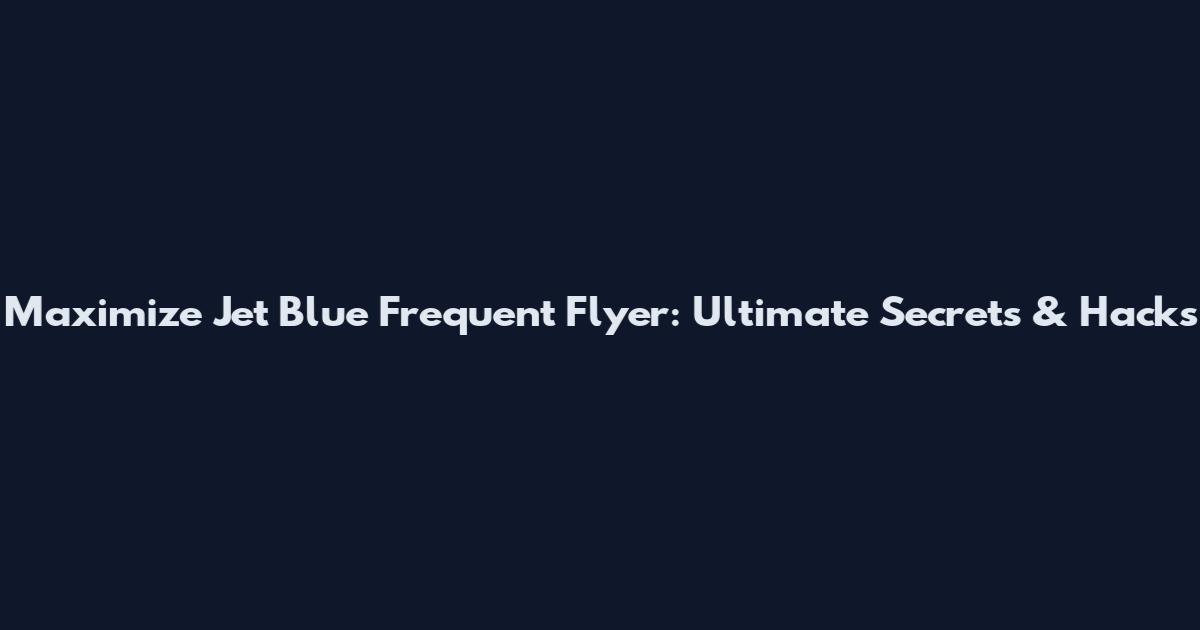 Maximize Jet Blue Frequent Flyer: Ultimate Secrets & Hacks