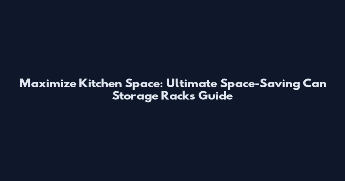 Maximize Kitchen Space: Ultimate Space-Saving Can Storage Racks Guide